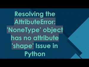 Resolving the AttributeError: 'NoneType' object has no attribute 'shape' Issue in Python