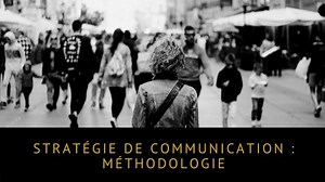 Méthodologie stratégie de communication : les 7 étapes