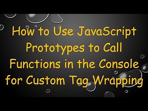 How to Use JavaScript Prototypes to Call Functions in the Console for Custom Tag Wrapping