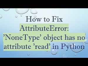 How to Fix AttributeError: 'NoneType' object has no attribute 'read' in Python