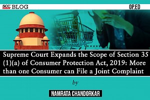 Supreme Court Expands the Scope of Section 35(1)(a) of Consumer Protection Act, 2019: More than one Consumer can File a Joint Complaint