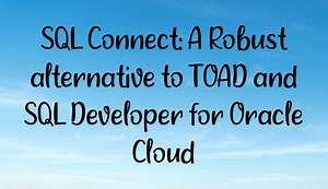 SQL Connect: A Robust alternative to TOAD and SQL Developer for Oracle Cloud