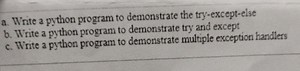 a. Write a python program to demonstrate the try-except-elseb.... | Filo