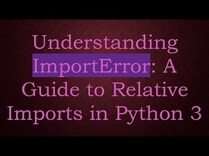 Understanding ImportError: A Guide to Relative Imports in Python 3