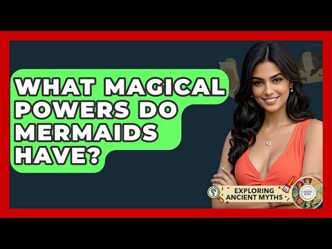 What Magical Powers Do Mermaids Have? - Exploring Ancient Myths