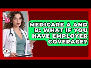 Medicare A And B: What If You Have Employer Coverage? - Medicare Made Simple Guide