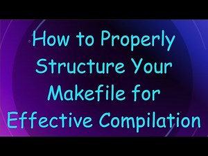 How to Properly Structure Your Makefile for Effective Compilation