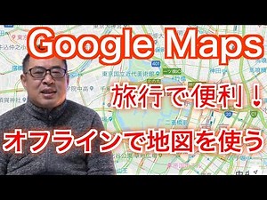 旅行で便利【Google Maps】オフラインでダウンロードした地図を使う