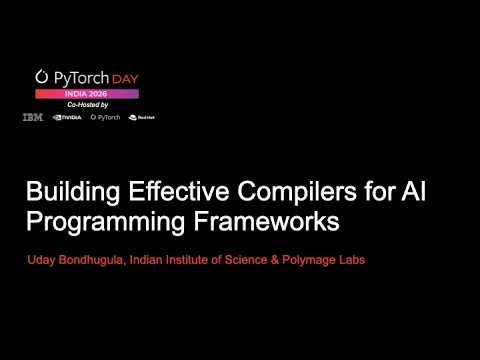 PyTorch Day India 2026 Building Effective Compilers for AI Programming Frameworks Uday Bondhugula, I