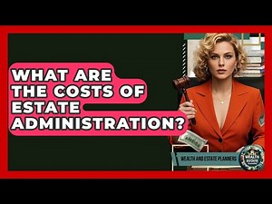 What Are The Costs Of Estate Administration? - Wealth and Estate Planners