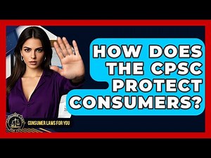 How Does The CPSC Protect Consumers? - Consumer Laws For You