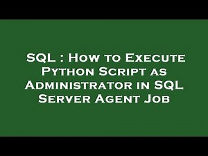 SQL : How to Execute Python Script as Administrator in SQL Server Agent Job