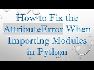 How to Fix the AttributeError When Importing Modules in Python