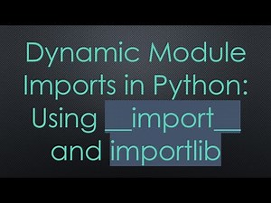Dynamic Module Imports in Python: Using __import__ and importlib