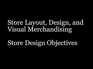 Store Layout, Design, & Visual Merchandising - Store Design Objectives