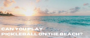 The Ultimate Guide to Playing Beach Pickleball in the Sand - PickleballSet
