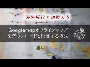 【超絶便利】グーグルマップのオフラインマップのダウンロードと削除の仕方